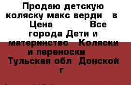 Продаю детскую коляску макс верди 3 в 1 › Цена ­ 9 500 - Все города Дети и материнство » Коляски и переноски   . Тульская обл.,Донской г.